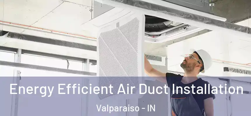  Energy Efficient Air Duct Installation Valparaiso - IN